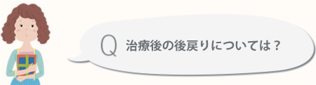 治療後の後戻りについては？