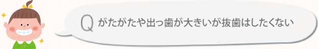 がたがたや出っ歯が大きいが抜歯はしたくない