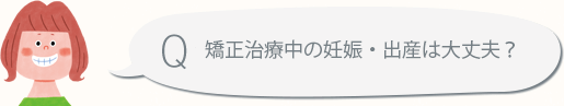 妊娠出産中の矯正は大丈夫？