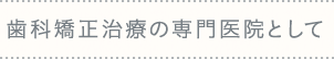 歯科矯正治療の専門医院として