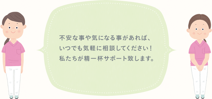 不安な事や気になる事などいつでも相談してください！