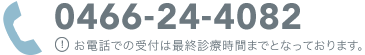 0466-24-4082・お電話での受付は最終診療時間までとなっております。