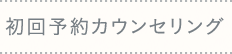 初回予約カウンセリング