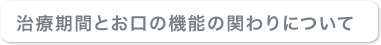 治療期間とお口の機能の関わりについて