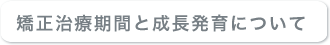 矯正治療期間と成長発育について