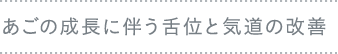 あごの成長に伴う舌位と気道の改善