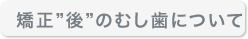 矯正後のむし歯について