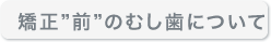 矯正前のむし歯について