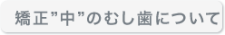 矯正中のむし歯について