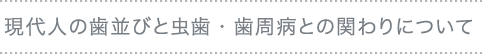 現代人の歯並びと虫歯・歯周病との関わりについて