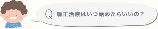 矯正治療はいつ始めたらいいの？