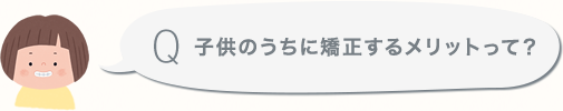 子供のうちに矯正するメリットって？