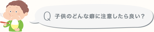 子供のどんな癖に注意したら良い？