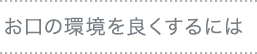 お口の環境を良くするには