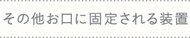 その他お口に固定される装置