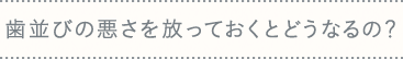 子供の歯並びの悪さを放っておくとどうなるの？