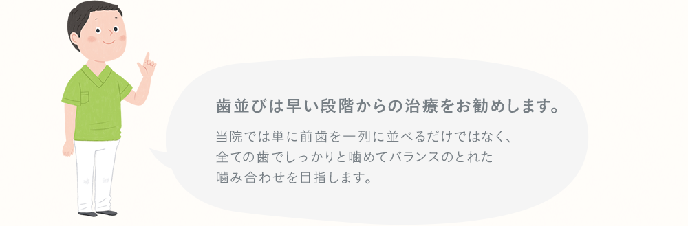 歯並びは早い段階からの治療をおすすめします。